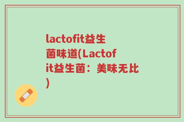 lactofit益生菌味道(Lactofit益生菌:美味无比)-第1张图片-超越 lactofit益生菌味道(Lactofit益生菌:美味无比)-第1张图片-超越