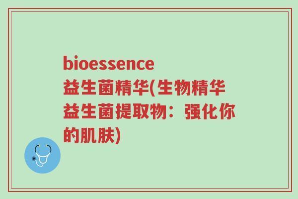 bioessence益生菌精华(生物精华益生菌提取物:强化你的肌肤)-第1张图片-超越 bioessence益生菌精华(生物精华益生菌提取物:强化你的肌肤)-第1张图片-超越