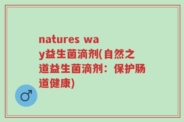 natures way益生菌滴剂(自然之道益生菌滴剂:保护肠道健康)-第1张图片-超越 natures way益生菌滴剂(自然之道益生菌滴剂:保护肠道健康)-第1张图片-超越