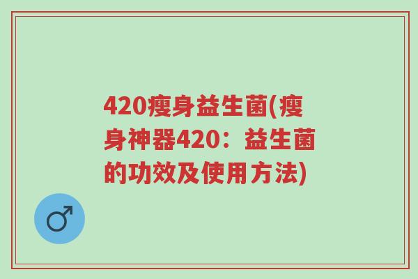 420瘦身益生菌(瘦身神器420：益生菌的功效及使用方法)-第1张图片-超越