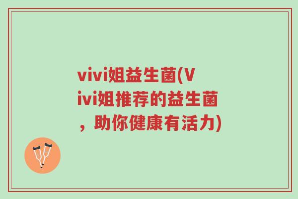vivi姐益生菌(Vivi姐推荐的益生菌,助你健康有活力)-第1张图片-超越 vivi姐益生菌(Vivi姐推荐的益生菌,助你健康有活力)-第1张图片-超越