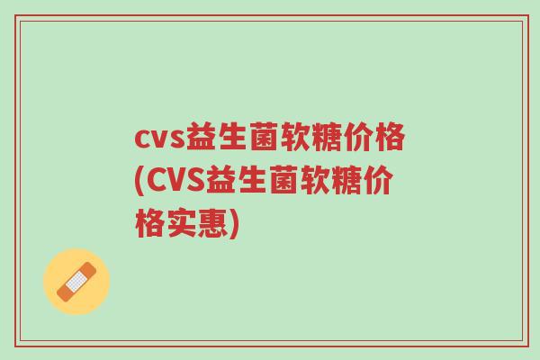 cvs益生菌软糖价格(CVS益生菌软糖价格实惠)-第1张图片-超越 cvs益生菌软糖价格(CVS益生菌软糖价格实惠)-第1张图片-超越