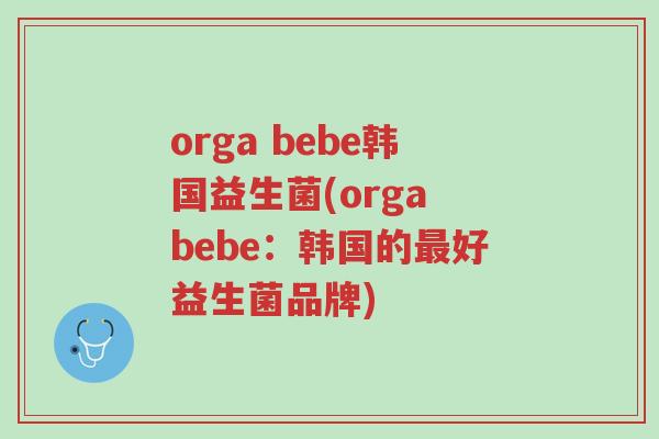 orga bebe韩国益生菌(orga bebe:韩国的最好益生菌品牌)-第1张图片-超越 orga bebe韩国益生菌(orga bebe:韩国的最好益生菌品牌)-第1张图片-超越