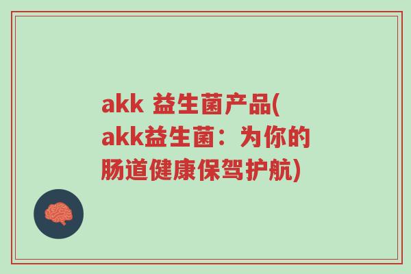 akk 益生菌产品(akk益生菌:为你的肠道健康保驾护航)-第1张图片-超越 akk 益生菌产品(akk益生菌:为你的肠道健康保驾护航)-第1张图片-超越