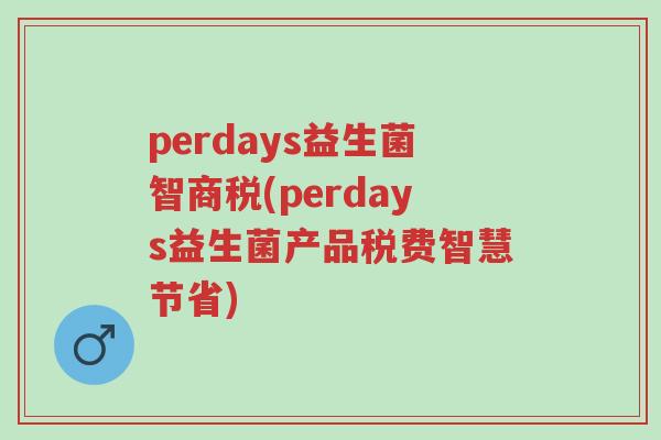 perdays益生菌智商税(perdays益生菌产品税费智慧节省)-第1张图片-超越 perdays益生菌智商税(perdays益生菌产品税费智慧节省)-第1张图片-超越