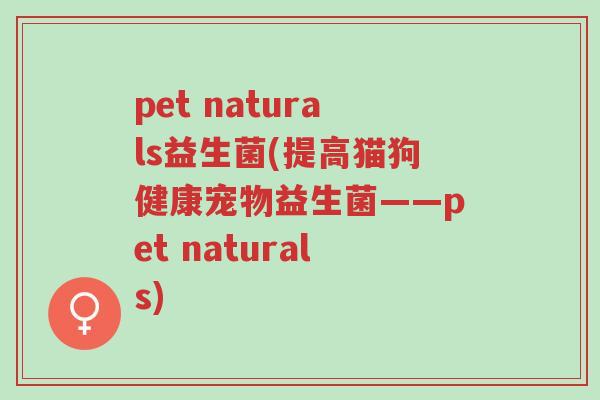 pet naturals益生菌(提高猫狗健康宠物益生菌——pet naturals)-第1张图片-超越 pet naturals益生菌(提高猫狗健康宠物益生菌——pet naturals)-第1张图片-超越