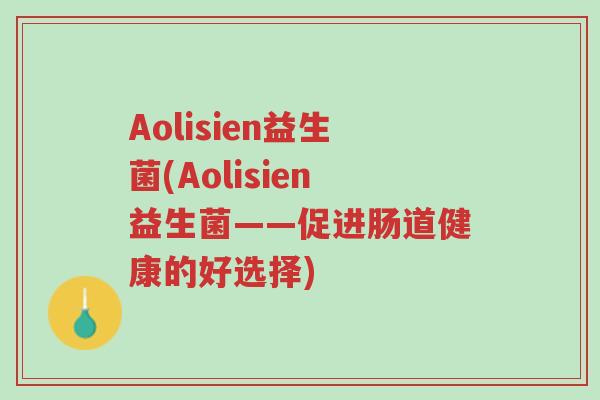 Aolisien益生菌(Aolisien益生菌——促进肠道健康的好选择)-第1张图片-超越 Aolisien益生菌(Aolisien益生菌——促进肠道健康的好选择)-第1张图片-超越