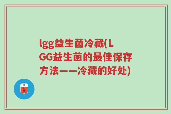 lgg益生菌冷藏(LGG益生菌的最佳保存方法——冷藏的好处)-第1张图片-超越 lgg益生菌冷藏(LGG益生菌的最佳保存方法——冷藏的好处)-第1张图片-超越