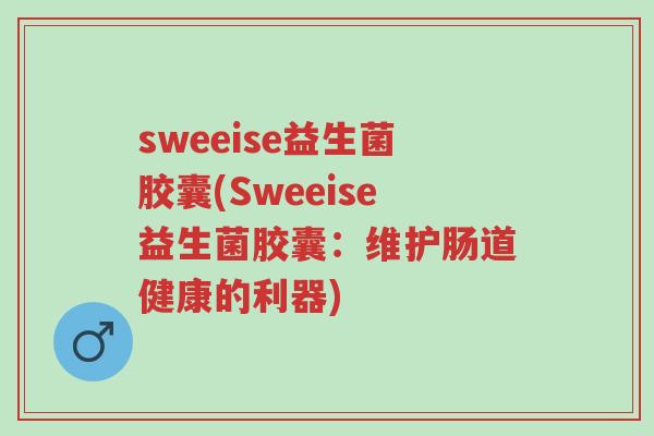 sweeise益生菌胶囊(Sweeise益生菌胶囊:维护肠道健康的利器)-第1张图片-超越 sweeise益生菌胶囊(Sweeise益生菌胶囊:维护肠道健康的利器)-第1张图片-超越