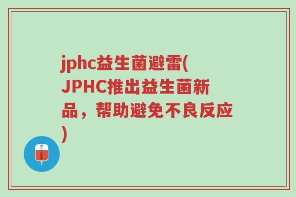 jphc益生菌避雷(JPHC推出益生菌新品,帮助避免不良反应)-第1张图片-超越 jphc益生菌避雷(JPHC推出益生菌新品,帮助避免不良反应)-第1张图片-超越