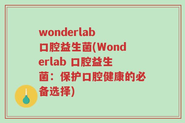 wonderlab 口腔益生菌(Wonderlab 口腔益生菌:保护口腔健康的必备选择)-第1张图片-超越 wonderlab 口腔益生菌(Wonderlab 口腔益生菌:保护口腔健康的必备选择)-第1张图片-超越