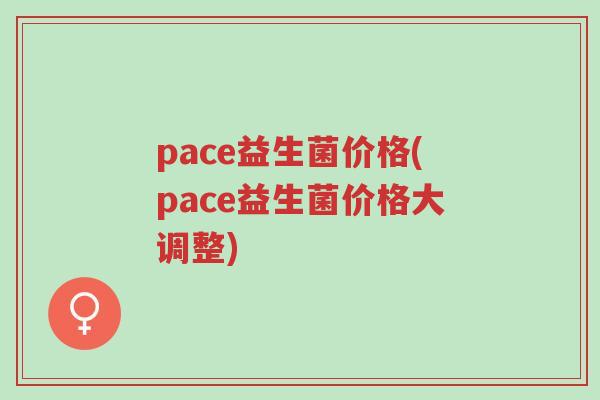 pace益生菌价格(pace益生菌价格大调整)-第1张图片-超越 pace益生菌价格(pace益生菌价格大调整)-第1张图片-超越