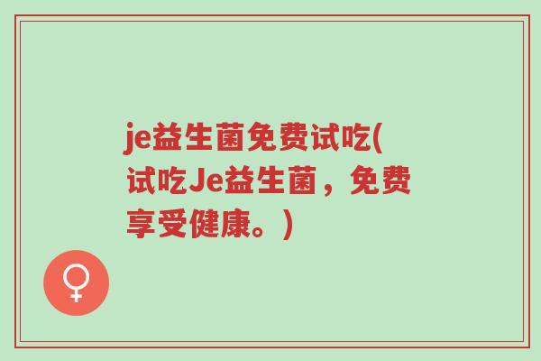 je益生菌免费试吃(试吃Je益生菌,免费享受健康。)-第1张图片-超越 je益生菌免费试吃(试吃Je益生菌,免费享受健康。)-第1张图片-超越