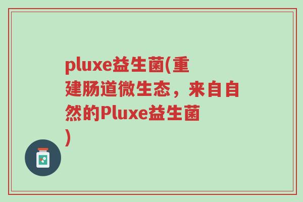 pluxe益生菌(重建肠道微生态，来自自然的Pluxe益生菌)-第1张图片-超越