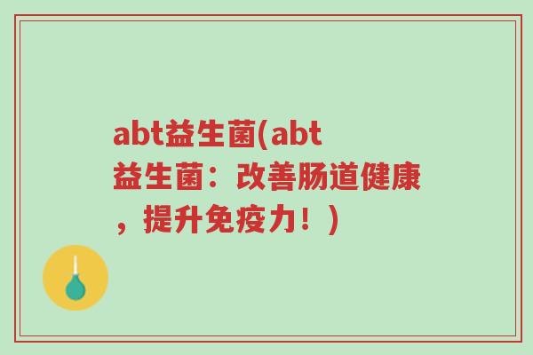 abt益生菌(abt益生菌：改善肠道健康，提升免疫力！)-第1张图片-超越