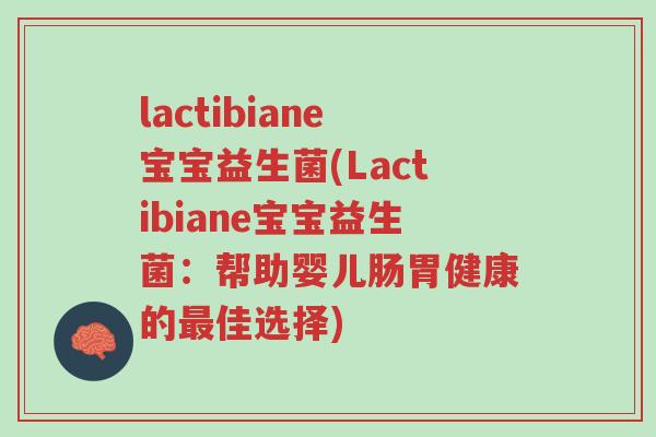 lactibiane宝宝益生菌(Lactibiane宝宝益生菌：帮助婴儿肠胃健康的最佳选择)-第1张图片-超越