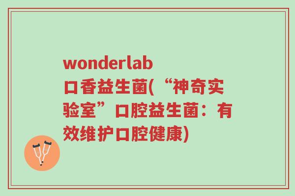 wonderlab 口香益生菌(“神奇实验室”口腔益生菌:有效维护口腔健康)-第1张图片-超越 wonderlab 口香益生菌(“神奇实验室”口腔益生菌:有效维护口腔健康)-第1张图片-超越