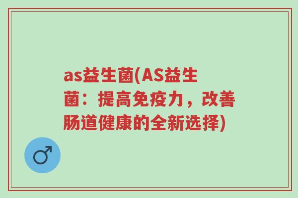 as益生菌(AS益生菌:提高免疫力,改善肠道健康的全新选择)-第1张图片-超越 as益生菌(AS益生菌:提高免疫力,改善肠道健康的全新选择)-第1张图片-超越