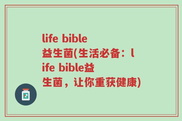 life bible益生菌(生活必备:life bible益生菌,让你重获健康)-第1张图片-超越 life bible益生菌(生活必备:life bible益生菌,让你重获健康)-第1张图片-超越