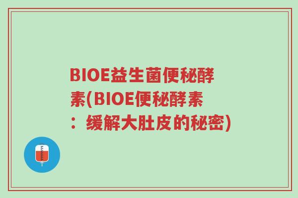 BIOE益生菌便秘酵素(BIOE便秘酵素：缓解大肚皮的秘密)-第1张图片-超越
