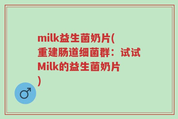 milk益生菌奶片(重建肠道细菌群:试试Milk的益生菌奶片)-第1张图片-超越 milk益生菌奶片(重建肠道细菌群:试试Milk的益生菌奶片)-第1张图片-超越