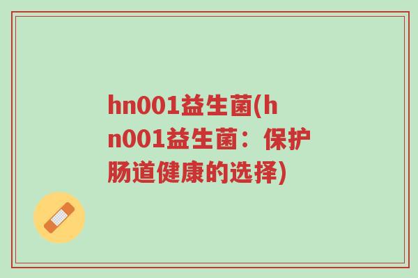 hn001益生菌(hn001益生菌:保护肠道健康的选择)-第1张图片-超越 hn001益生菌(hn001益生菌:保护肠道健康的选择)-第1张图片-超越