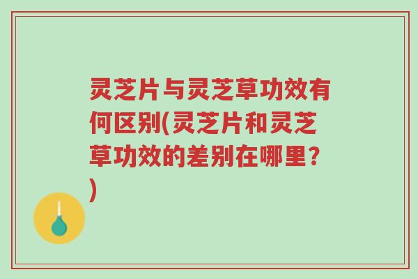 灵芝片与灵芝草功效有何区别(灵芝片和灵芝草功效的差别在哪里?)-第1张图片-超越 灵芝片与灵芝草功效有何区别(灵芝片和灵芝草功效的差别在哪里?)-第1张图片-超越