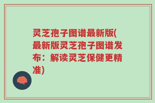 灵芝孢子图谱最新版(最新版灵芝孢子图谱发布:解读灵芝保健更精准)-第1张图片-超越 灵芝孢子图谱最新版(最新版灵芝孢子图谱发布:解读灵芝保健更精准)-第1张图片-超越