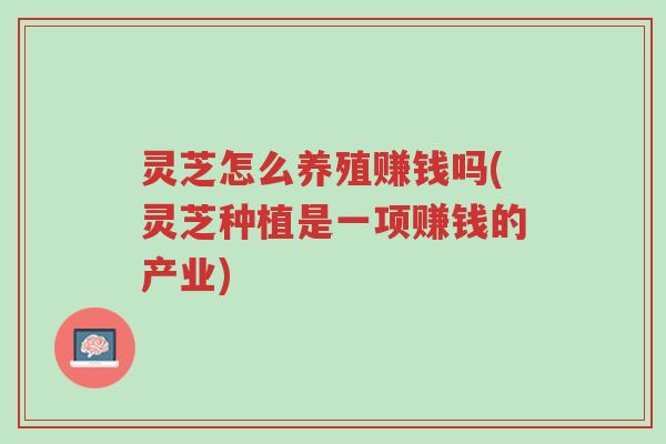 灵芝怎么养殖赚钱吗(灵芝种植是一项赚钱的产业)-第1张图片-超越 灵芝怎么养殖赚钱吗(灵芝种植是一项赚钱的产业)-第1张图片-超越