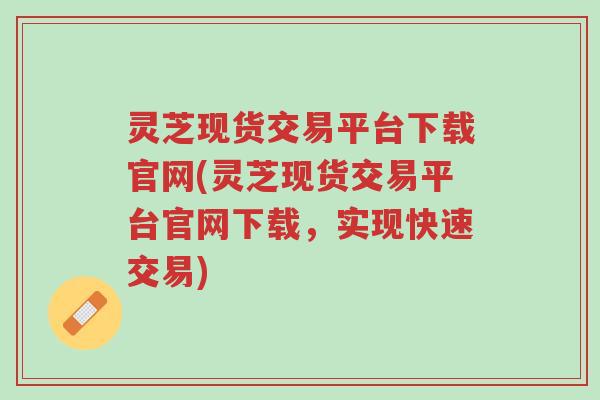 灵芝现货交易平台下载官网(灵芝现货交易平台官网下载,实现快速交易)-第1张图片-超越 灵芝现货交易平台下载官网(灵芝现货交易平台官网下载,实现快速交易)-第1张图片-超越