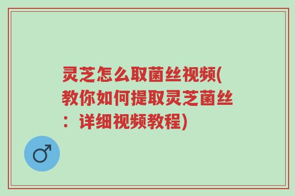 灵芝怎么取菌丝视频(教你如何提取灵芝菌丝:详细视频教程)-第1张图片-超越 灵芝怎么取菌丝视频(教你如何提取灵芝菌丝:详细视频教程)-第1张图片-超越