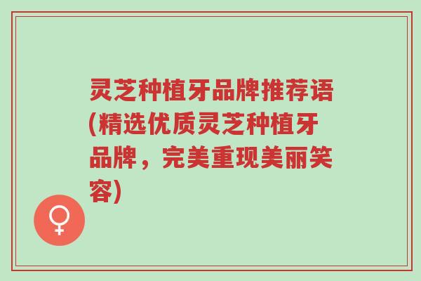 灵芝种植牙品牌推荐语(精选优质灵芝种植牙品牌,完美重现美丽笑容)-第1张图片-超越 灵芝种植牙品牌推荐语(精选优质灵芝种植牙品牌,完美重现美丽笑容)-第1张图片-超越