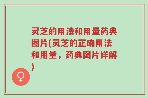 灵芝的用法和用量药典图片(灵芝的正确用法和用量,药典图片详解)-第1张图片-超越 灵芝的用法和用量药典图片(灵芝的正确用法和用量,药典图片详解)-第1张图片-超越