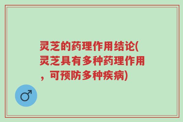 灵芝的药理作用结论(灵芝具有多种药理作用，可预防多种疾病)-第1张图片-超越