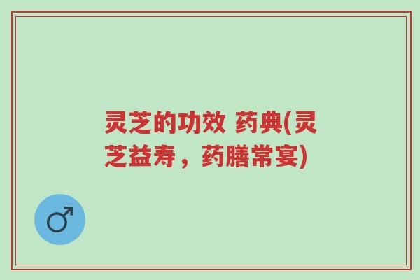 灵芝的功效 药典(灵芝益寿,药膳常宴)-第1张图片-超越 灵芝的功效 药典(灵芝益寿,药膳常宴)-第1张图片-超越