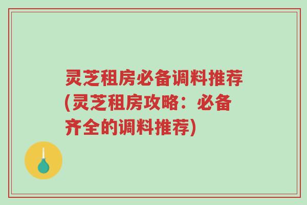 灵芝租房必备调料推荐(灵芝租房攻略:必备齐全的调料推荐)-第1张图片-超越 灵芝租房必备调料推荐(灵芝租房攻略:必备齐全的调料推荐)-第1张图片-超越