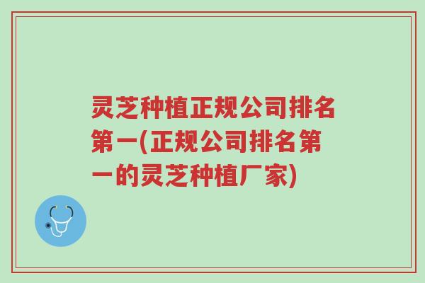 灵芝种植正规公司排名第一(正规公司排名第一的灵芝种植厂家)-第1张图片-超越 灵芝种植正规公司排名第一(正规公司排名第一的灵芝种植厂家)-第1张图片-超越