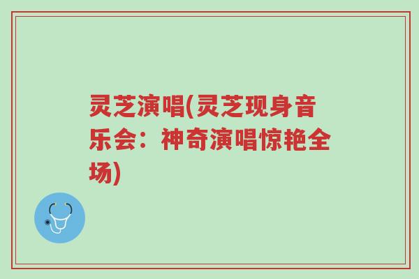 灵芝演唱(灵芝现身音乐会:神奇演唱惊艳全场)-第1张图片-超越 灵芝演唱(灵芝现身音乐会:神奇演唱惊艳全场)-第1张图片-超越