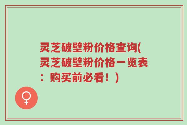 灵芝破壁粉价格查询(灵芝破壁粉价格一览表:购买前必看!)-第1张图片-超越 灵芝破壁粉价格查询(灵芝破壁粉价格一览表:购买前必看!)-第1张图片-超越