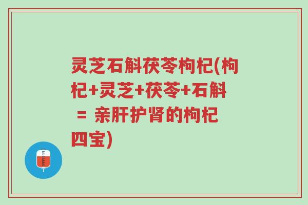 灵芝石斛茯苓枸杞(枸杞+灵芝+茯苓+石斛 = 亲肝护肾的枸杞四宝)-第1张图片-超越 灵芝石斛茯苓枸杞(枸杞+灵芝+茯苓+石斛 = 亲肝护肾的枸杞四宝)-第1张图片-超越