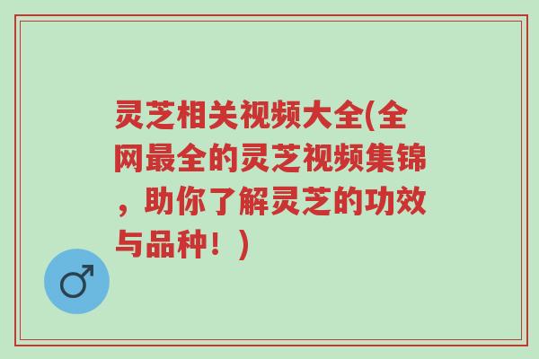 灵芝相关视频大全(全网最全的灵芝视频集锦,助你了解灵芝的功效与品种!)-第1张图片-超越 灵芝相关视频大全(全网最全的灵芝视频集锦,助你了解灵芝的功效与品种!)-第1张图片-超越