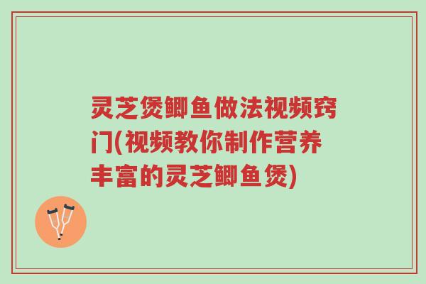 灵芝煲鲫鱼做法视频窍门(视频教你制作营养丰富的灵芝鲫鱼煲)-第1张图片-超越 灵芝煲鲫鱼做法视频窍门(视频教你制作营养丰富的灵芝鲫鱼煲)-第1张图片-超越