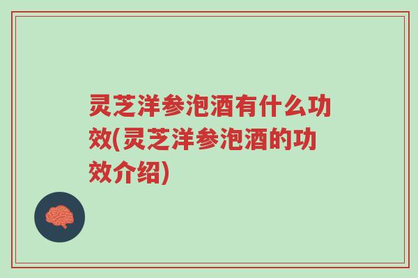 灵芝洋参泡酒有什么功效(灵芝洋参泡酒的功效介绍)-第1张图片-超越 灵芝洋参泡酒有什么功效(灵芝洋参泡酒的功效介绍)-第1张图片-超越