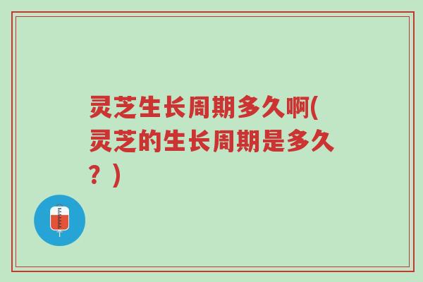 灵芝生长周期多久啊(灵芝的生长周期是多久?)-第1张图片-超越 灵芝生长周期多久啊(灵芝的生长周期是多久?)-第1张图片-超越