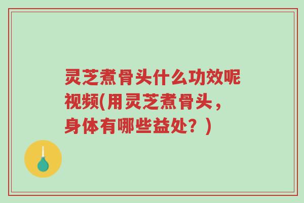 灵芝煮骨头什么功效呢视频(用灵芝煮骨头,身体有哪些益处?)-第1张图片-超越 灵芝煮骨头什么功效呢视频(用灵芝煮骨头,身体有哪些益处?)-第1张图片-超越