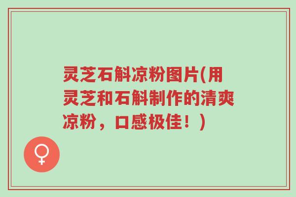 灵芝石斛凉粉图片(用灵芝和石斛制作的清爽凉粉,口感极佳!)-第1张图片-超越 灵芝石斛凉粉图片(用灵芝和石斛制作的清爽凉粉,口感极佳!)-第1张图片-超越