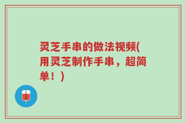 灵芝手串的做法视频(用灵芝制作手串,超简单!)-第1张图片-超越 灵芝手串的做法视频(用灵芝制作手串,超简单!)-第1张图片-超越