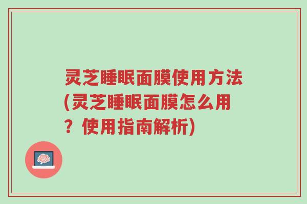 灵芝睡眠面膜使用方法(灵芝睡眠面膜怎么用?使用指南解析)-第1张图片-超越 灵芝睡眠面膜使用方法(灵芝睡眠面膜怎么用?使用指南解析)-第1张图片-超越