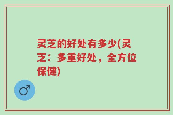 灵芝的好处有多少(灵芝:多重好处,全方位保健)-第1张图片-超越 灵芝的好处有多少(灵芝:多重好处,全方位保健)-第1张图片-超越