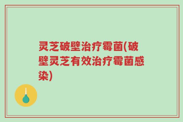 灵芝破壁治疗霉菌(破壁灵芝有效治疗霉菌感染)-第1张图片-超越